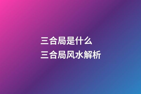 三合局是什么 三合局风水解析